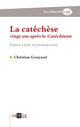 La catéchèse, vingt ans après le Catéchisme : entre crise et renouveau - Christian Gouyaud