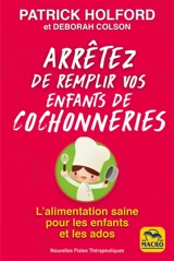 Arrêtez de remplir vos enfants de cochonneries : l'alimentation saine pour les enfants et les ados - Patrick Holford