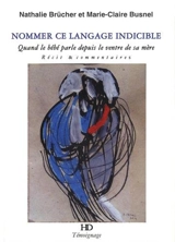 Nommer ce langage indicible : quand le bébé parle depuis le ventre de sa mère : récit & commentaires - Nathalie Brücher