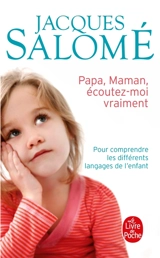Papa, maman, écoutez-moi vraiment : pour comprendre les différents langages de l'enfant - Jacques Salomé