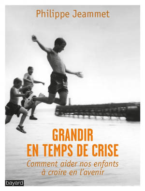 Grandir en temps de crise : comment aider nos enfants à croire en l'avenir - Philippe Jeammet