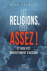 Les religions, c'est assez ! : et Dieu est parfaitement d'accord - Jean Casault