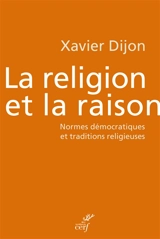 La religion et la raison : normes démocratiques et traditions religieuses - Xavier Dijon