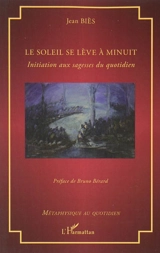 Le soleil se lève à minuit : initiation aux sagesses du quotidien - Jean Biès