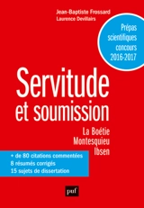Servitude et soumission : La Boétie, Discours de la servitude volontaire ; Montesquieu, Lettres persanes ; Ibsen, Une maison de poupée : prépas scientifiques concours 2016-2017 - Jean-Baptiste Frossard