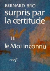 Surpris par la certitude. Vol. 3. Le Moi inconnu - Bernard Bro