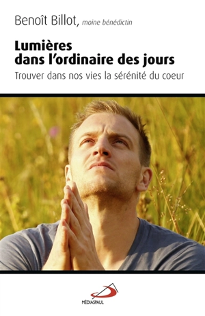 Lumières dans l'ordinaire des jours : trouver dans nos vies la sérenité du coeur - Benoît Billot