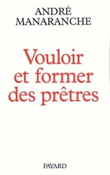 Vouloir et former des prêtres - André Manaranche