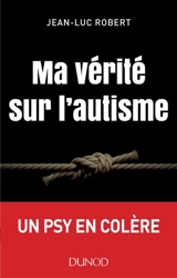 Ma vérité sur l'autisme : un psy en colère - Jean-Luc Robert