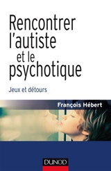 Rencontrer l'autiste et le psychotique : jeux et détours - François Hébert