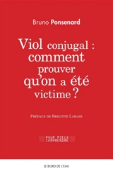 Viol conjugal : comment prouver qu’on a été victime ? : approche juridique et psychologique du viol dans le couple - Bruno Ponsenard