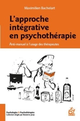 L'approche intégrative en psychothérapie : anti-manuel à l'usage des thérapeutes - Maximilien Bachelart