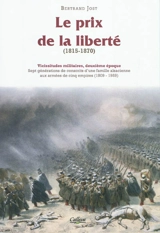 Vicissitudes militaires : sept générations de conscrits d'une famille alsacienne aux armées de cinq empires (1809-1959) : deuxième époque. Le prix de la liberté (1815-1870) - Bertrand Jost