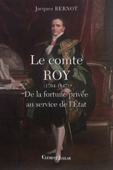 Le comte Roy (1764-1847) : de la fortune privée au service de l'Etat - Jacques Bernot