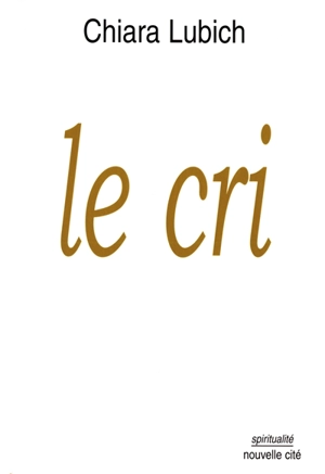 Le cri : Jésus crucifié et abandonné dans l'histoire et la vie des Focolari, de leur naissance en 1943 jusqu'à l'aube du troisième millénaire - Chiara Lubich