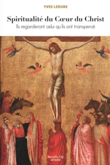 Spiritualité du coeur du Christ : ils regarderont celui qu'ils ont transpercé - Yves Ledure