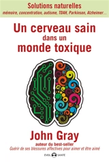 Un cerveau sain dans un monde toxique : solutions naturelles : concentration, mémoire, TDAH, autisme, Parkinson, Alzheimer... - John Gray