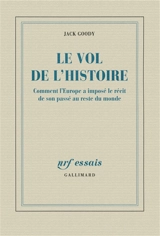 Le vol de l'histoire : comment l'Europe a imposé le récit de son passé au reste du monde - Jack Goody