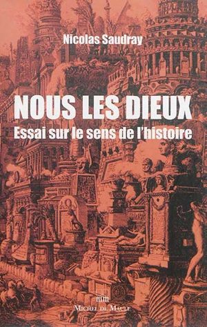 Nous les dieux : essai sur le sens de l'histoire - Nicolas Saudray