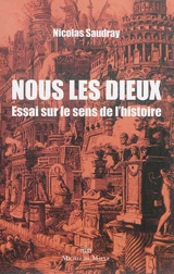 Nous les dieux : essai sur le sens de l'histoire - Nicolas Saudray