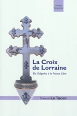 La croix de Lorraine : du Golgotha à la France libre - François Le Tacon