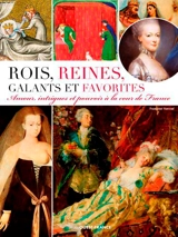 Rois, reines, galants et favorites : amour, intrigues et pouvoir à la cour de France - Françoise Surcouf