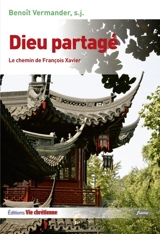 Dieu partagé : le chemin de François Xavier - Benoît Vermander
