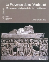 La Provence dans l'Antiquité : monuments et objets de la vie quotidienne - Xavier Delestre