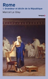 Rome. Vol. 1. Grandeur et déclin de la République - Marcel Le Glay