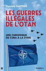Les guerres illégales de l'Otan : comment les pays membres de l'Otan sapent l'ONU : une chronique de Cuba à la Syrie - Daniele Ganser