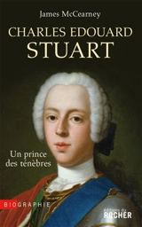 Charles Edouard Stuart : un prince des ténèbres : biographie - James Mc Cearney