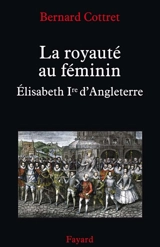 La royauté au féminin : Elisabeth 1re d'Angleterre - Bernard Cottret