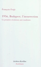 Mille neuf cent cinquante-six, Budapest, l'insurrection : la première révolution anti-totalitaire - François Fejtö