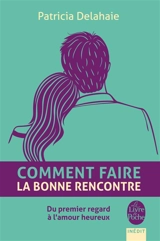 Comment faire la bonne rencontre : du premier regard à l'amour heureux - Patricia Delahaie