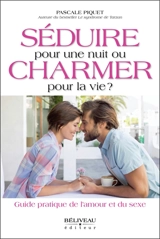 Séduire pour une nuit ou charmer pour la vie ? : guide pratique de l'amour et du sexe - Pascale Piquet