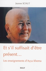Et s'il suffisait d'être présent... : les enseignements d'Ayya Khema - Jeanne Schut