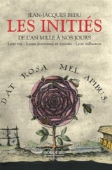 Les initiés : de l'an mille à nos jours : leur vie, leurs doctrines et visions, leur influence - Jean-Jacques Bedu