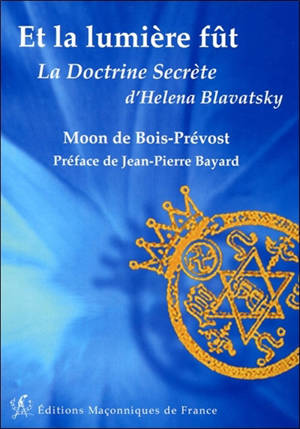 Et la lumière fut : compendium des 6 tomes de La doctrine secrète de madame Helena P. Blavatsky - Moon de Bois Prévost