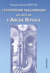 L'ésotérisme maçonnique du rite de l'arche royale - François-Xavier Mafuta