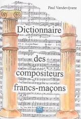 Dictionnaire des compositeurs francs-maçons : un lexique maçonnique - Paul Vandevijvere