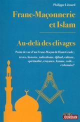 Franc-maçonnerie et islam : au-delà des clivages : point de vue d'un franc-maçon de haut-grade ; textes, histoire, radicalisme, djihad, culture, spiritualité, croyance, femme, voile... et demain ? - Philippe Liénard