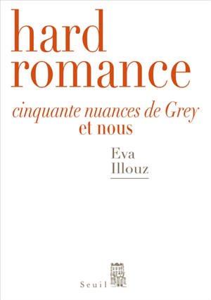 Hard romance : Cinquante nuances de Grey et nous - Eva Illouz