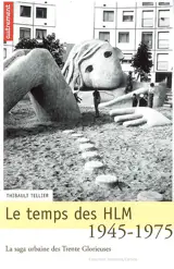 Le temps des HLM, 1945-1975 : la saga urbaine des Trente Glorieuses - Thibault Tellier