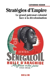 Stratégies d'Empire : le grand patronat colonial face à la décolonisation - Catherine Hodeir