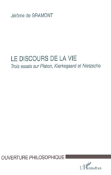 Le discours de la vie : trois essais sur Platon, Kierkegaard et Nietzsche - Jérôme de Gramont
