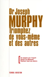 Triomphez de vous-même et des autres : se soigner par l'esprit, savoir se dépasser, réaliser tous ses désirs - Joseph Murphy