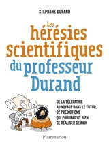 Les hérésies scientifiques du professeur Durand : de la télépathie au voyage dans le futur, 32 prédictions qui pourraient bien se réaliser demain - Stéphane Durand