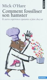 Comment fossiliser son hamster : et autres expériences épatantes à faire chez soi - Mick O'Hare