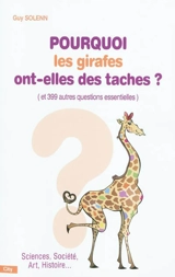 Pourquoi les girafes ont-elles des taches ? : et 399 autres questions essentielles : sciences, société, art, histoire... - Guy Solenn
