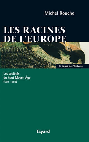 Les racines de l'Europe : les sociétés du haut Moyen Age, 588-888 - Michel Rouche